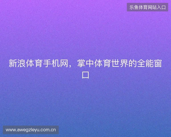 新浪体育手机网，掌中体育世界的全能窗口